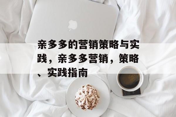 亲多多的营销策略与实践，亲多多营销，策略、实践指南