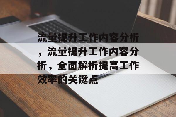流量提升工作内容分析，流量提升工作内容分析，全面解析提高工作效率的关键点