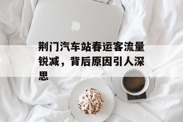 荆门汽车站春运客流量锐减，背后原因引人深思