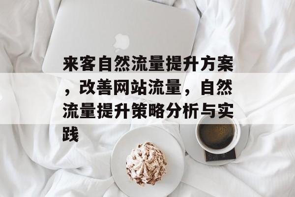 来客自然流量提升方案,改善网站流量,自然流量提升策略分析与实践 来客自然流量提升方案,改善网站流量,自然流量提升策略分析与实践