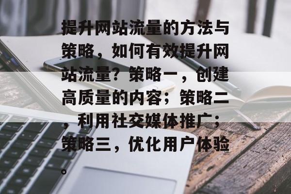 提升网站流量的方法与策略，如何有效提升网站流量？策略一，创建高质量的内容；策略二，利用社交媒体推广；策略三，优化用户体验。