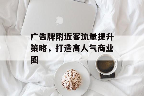 广告牌附近客流量提升策略,打造高人气商业圈 广告牌附近客流量提升策略,打造高人气商业圈