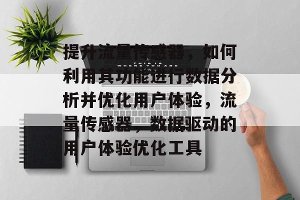 提升流量传感器,如何利用其功能进行数据分析并优化用户体验,流量传感器,数据驱动的用户体验优化工具 提升流量传感器,如何利用其功能进行数据分析并优化用户体验,流量传感器,数据驱动的用户体验优化工具