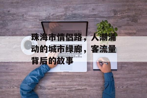 珠海市情侣路,人潮涌动的城市绿廊,客流量背后的故事 珠海市情侣路,人潮涌动的城市绿廊,客流量背后的故事