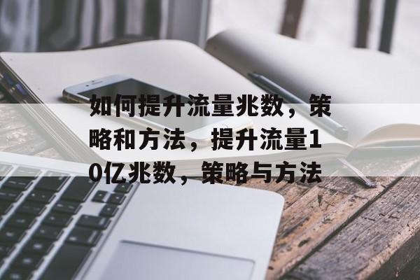 如何提升流量兆数,策略和方法,提升流量10亿兆数,策略与方法 如何提升流量兆数,策略和方法,提升流量10亿兆数,策略与方法