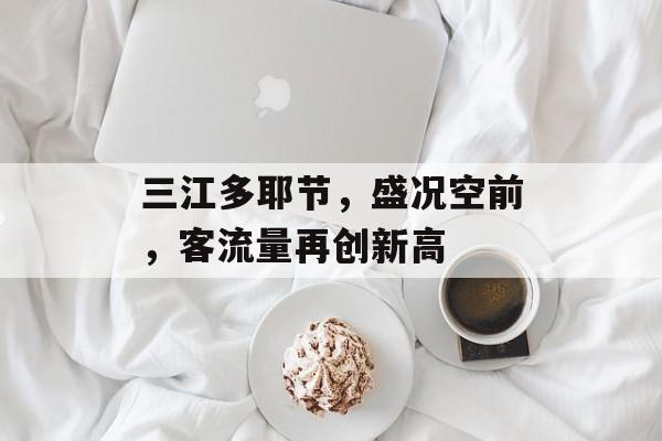 三江多耶节,盛况空前,客流量再创新高 三江多耶节,盛况空前,客流量再创新高