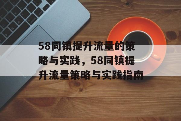 58同镇提升流量的策略与实践,58同镇提升流量策略与实践指南 58同镇提升流量的策略与实践,58同镇提升流量策略与实践指南