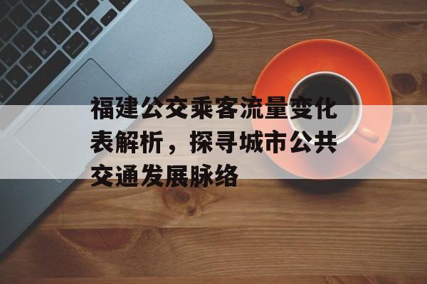 福建公交乘客流量变化表解析，探寻城市公共交通发展脉络