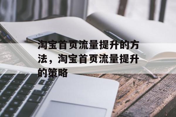 淘宝首页流量提升的方法,淘宝首页流量提升的策略 淘宝首页流量提升的方法,淘宝首页流量提升的策略