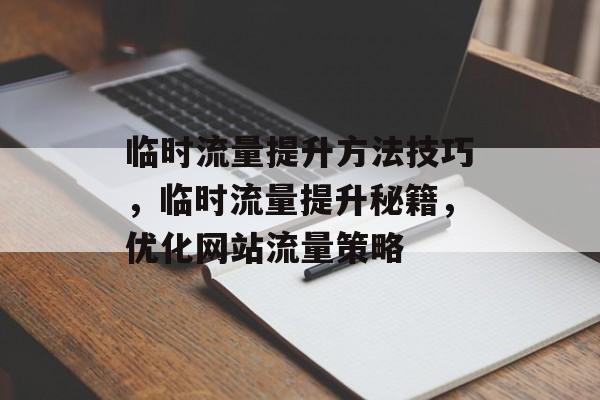 临时流量提升方法技巧,临时流量提升秘籍,优化网站流量策略 临时流量提升方法技巧,临时流量提升秘籍,优化网站流量策略