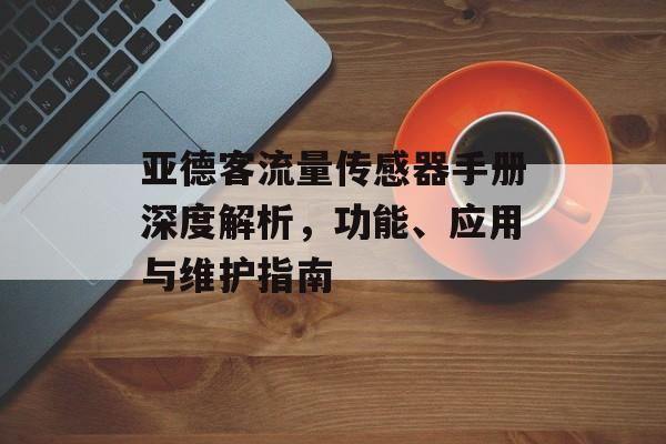 亚德客流量传感器手册深度解析,功能、应用与维护指南 亚德客流量传感器手册深度解析,功能、应用与维护指南