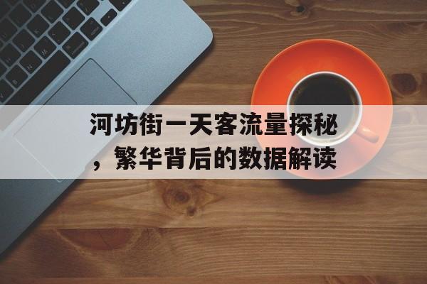 河坊街一天客流量探秘,繁华背后的数据解读 河坊街一天客流量探秘,繁华背后的数据解读