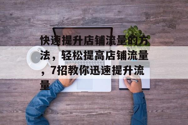 快速提升店铺流量的方法，轻松提高店铺流量，7招教你迅速提升流量
