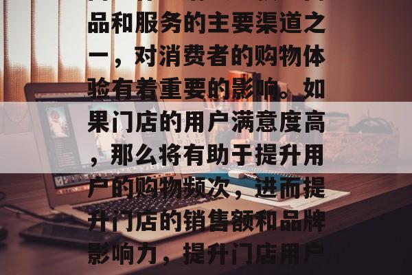 在激烈的市场竞争中,门店作为消费者获取商品和服务的主要渠道之一,对消费者的购物体验有着重要的影响。如果门店的用户满意度高,那么将有助于提升用户的购物频次,进而提升门店的销售额和品牌影响力,提升门店用户体验,优化购物流程提高转化率 在激烈的市场竞争中,门店作为消费者获取商品和服务的主要渠道之一,对消费者的购物体验有着重要的影响。如果门店的用户满意度高,那么将有助于提升用户的购物频次,进而提升门店的销售额和品牌影响力,提升门店用户体验,优化购物流程提高转化率