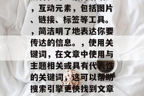 在互联网的今天,撰写文章是一种常见的手段来提高网站流量和影响力。以下是一些提高你文章点击率的方法,优化,确保文章质量高、独特性好、结构清晰。,互动元素,包括图片、链接、标签等工具。,简洁明了地表达你要传达的信息。,使用关键词,在文章中使用与主题相关或具有代表性的关键词,这可以帮助搜索引擎更快找到文章。,布局合理,文章要按照一定的格式布局,避免混乱和跳跃。,联系社交媒体,可以利用微博、微信等平台发布文章,并进行互动讨论。 在互联网的今天,撰写文章是一种常见的手段来提高网站流量和影响力。以下是一些提高你文章点击率的方法,优化,确保文章质量高、独特性好、结构清晰。,互动元素,包括图片、链接、标签等工具。,简洁明了地表达你要传达的信息。,使用关键词,在文章中使用与主题相关或具有代表性的关键词,这可以帮助搜索引擎更快找到文章。,布局合理,文章要按照一定的格式布局,避免混乱和跳跃。,联系社交媒体,可以利用微博、微信等平台发布文章,并进行互动讨论。