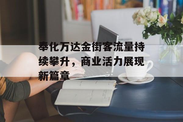 奉化万达金街客流量持续攀升,商业活力展现新篇章 奉化万达金街客流量持续攀升,商业活力展现新篇章