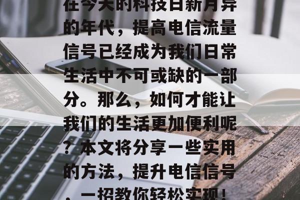 在今天的科技日新月异的年代,提高电信流量信号已经成为我们日常生活中不可或缺的一部分。那么,如何才能让我们的生活更加便利呢?本文将分享一些实用的方法,提升电信信号,一招教你轻松实现! 在今天的科技日新月异的年代,提高电信流量信号已经成为我们日常生活中不可或缺的一部分。那么,如何才能让我们的生活更加便利呢?本文将分享一些实用的方法,提升电信信号,一招教你轻松实现!