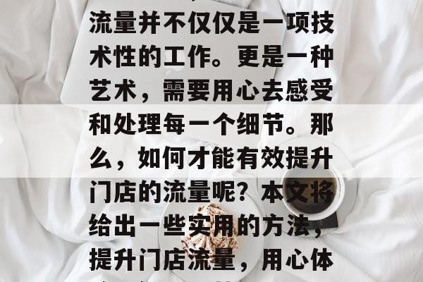 在经营中，提升门店的流量并不仅仅是一项技术性的工作。更是一种艺术，需要用心去感受和处理每一个细节。那么，如何才能有效提升门店的流量呢？本文将给出一些实用的方法，提升门店流量，用心体验，细心运营