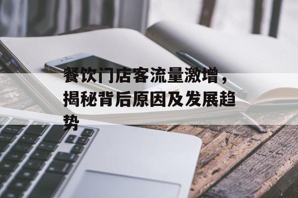 餐饮门店客流量激增，揭秘背后原因及发展趋势