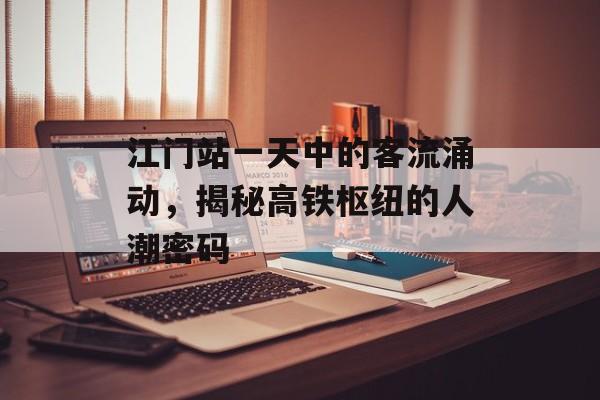 江门站一天中的客流涌动,揭秘高铁枢纽的人潮密码 江门站一天中的客流涌动,揭秘高铁枢纽的人潮密码