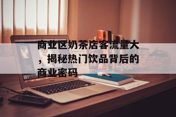 商业区奶茶店客流量大，揭秘热门饮品背后的商业密码