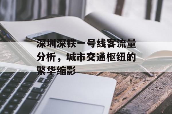 深圳深铁一号线客流量分析,城市交通枢纽的繁华缩影 深圳深铁一号线客流量分析,城市交通枢纽的繁华缩影