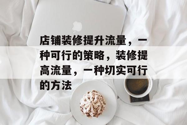 店铺装修提升流量,一种可行的策略,装修提高流量,一种切实可行的方法 店铺装修提升流量,一种可行的策略,装修提高流量,一种切实可行的方法