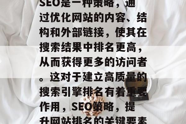 SEO是一种策略,通过优化网站的内容、结构和外部链接,使其在搜索结果中排名更高,从而获得更多的访问者。这对于建立高质量的搜索引擎排名有着重要作用,SEO策略,提升网站排名的关键要素 SEO是一种策略,通过优化网站的内容、结构和外部链接,使其在搜索结果中排名更高,从而获得更多的访问者。这对于建立高质量的搜索引擎排名有着重要作用,SEO策略,提升网站排名的关键要素
