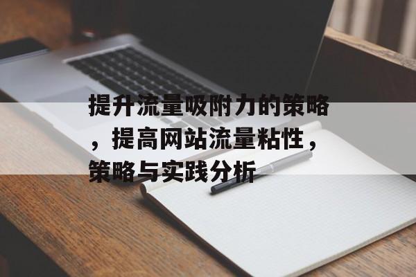 提升流量吸附力的策略,提高网站流量粘性,策略与实践分析 提升流量吸附力的策略,提高网站流量粘性,策略与实践分析