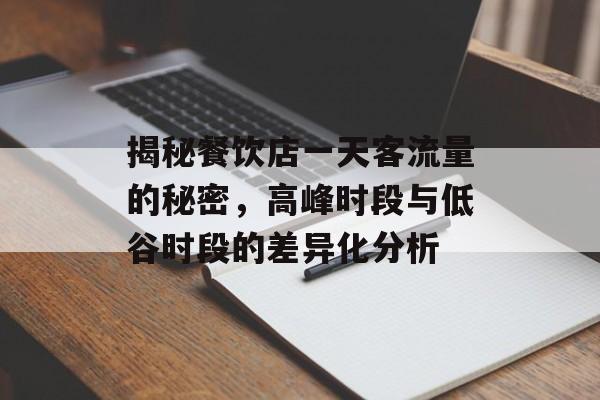 揭秘餐饮店一天客流量的秘密，高峰时段与低谷时段的差异化分析