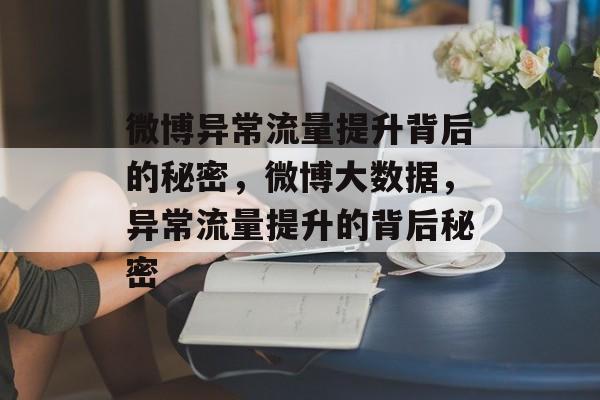 微博异常流量提升背后的秘密,微博大数据,异常流量提升的背后秘密 微博异常流量提升背后的秘密,微博大数据,异常流量提升的背后秘密