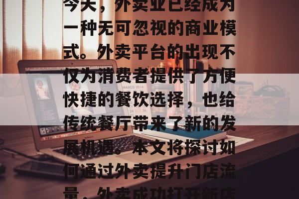 在商业竞争日益激烈的今天,外卖业已经成为一种无可忽视的商业模式。外卖平台的出现不仅为消费者提供了方便快捷的餐饮选择,也给传统餐厅带来了新的发展机遇。本文将探讨如何通过外卖提升门店流量,外卖成功打开新店门,策略与建议 在商业竞争日益激烈的今天,外卖业已经成为一种无可忽视的商业模式。外卖平台的出现不仅为消费者提供了方便快捷的餐饮选择,也给传统餐厅带来了新的发展机遇。本文将探讨如何通过外卖提升门店流量,外卖成功打开新店门,策略与建议