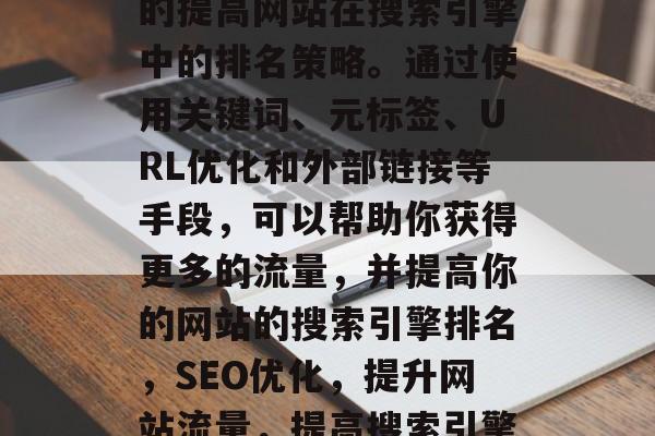 SEO优化是一种有效的提高网站在搜索引擎中的排名策略。通过使用关键词、元标签、URL优化和外部链接等手段，可以帮助你获得更多的流量，并提高你的网站的搜索引擎排名，SEO优化，提升网站流量，提高搜索引擎排名的方法