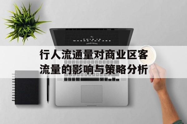 行人流通量对商业区客流量的影响与策略分析 行人流通量对商业区客流量的影响与策略分析