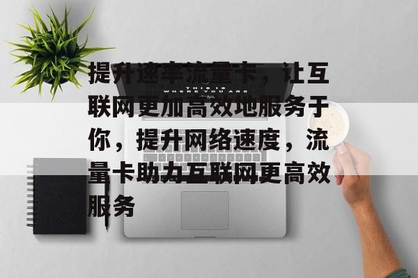 提升速率流量卡,让互联网更加高效地服务于你,提升网络速度,流量卡助力互联网更高效服务 提升速率流量卡,让互联网更加高效地服务于你,提升网络速度,流量卡助力互联网更高效服务