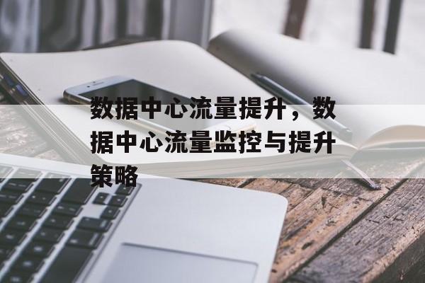 数据中心流量提升,数据中心流量监控与提升策略 数据中心流量提升,数据中心流量监控与提升策略