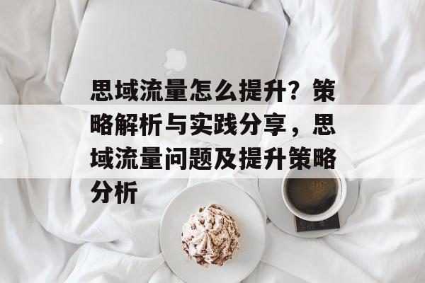 思域流量怎么提升?策略解析与实践分享,思域流量问题及提升策略分析 思域流量怎么提升?策略解析与实践分享,思域流量问题及提升策略分析