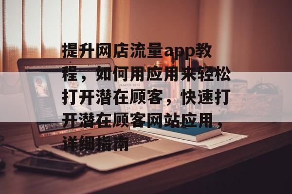 提升网店流量app教程,如何用应用来轻松打开潜在顾客,快速打开潜在顾客网站应用,详细指南 提升网店流量app教程,如何用应用来轻松打开潜在顾客,快速打开潜在顾客网站应用,详细指南
