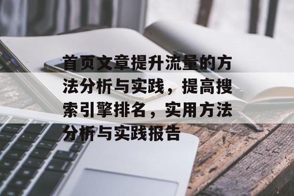 首页文章提升流量的方法分析与实践,提高搜索引擎排名,实用方法分析与实践报告 首页文章提升流量的方法分析与实践,提高搜索引擎排名,实用方法分析与实践报告