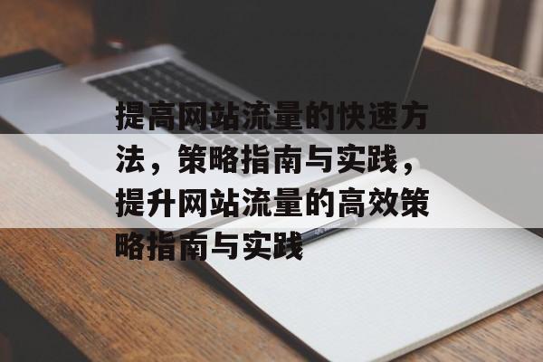 提高网站流量的快速方法,策略指南与实践,提升网站流量的高效策略指南与实践 提高网站流量的快速方法,策略指南与实践,提升网站流量的高效策略指南与实践
