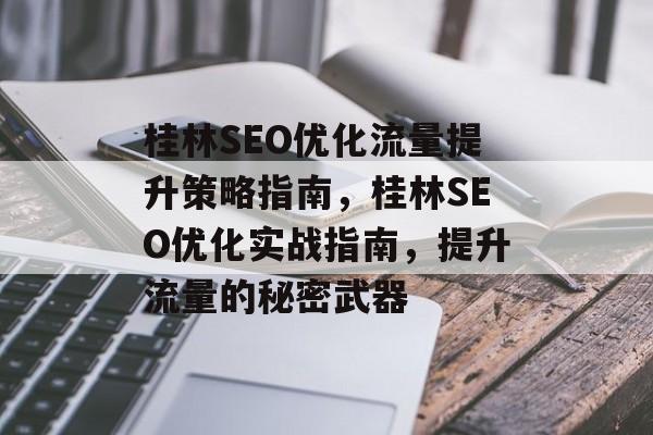 桂林SEO优化流量提升策略指南，桂林SEO优化实战指南，提升流量的秘密武器