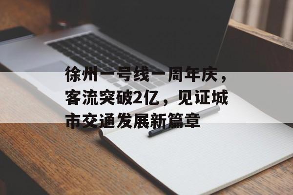 徐州一号线一周年庆,客流突破2亿,见证城市交通发展新篇章 徐州一号线一周年庆,客流突破2亿,见证城市交通发展新篇章