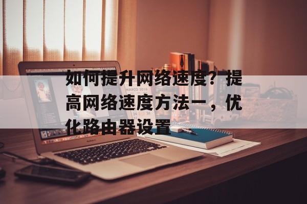 如何提升网络速度?提高网络速度方法一,优化路由器设置 如何提升网络速度?提高网络速度方法一,优化路由器设置