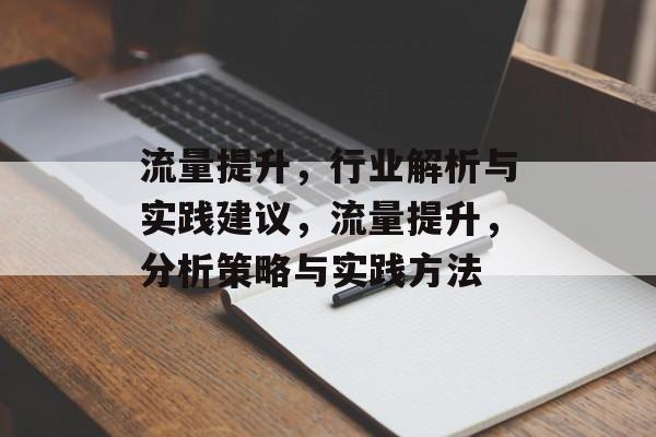 流量提升,行业解析与实践建议,流量提升,分析策略与实践方法 流量提升,行业解析与实践建议,流量提升,分析策略与实践方法