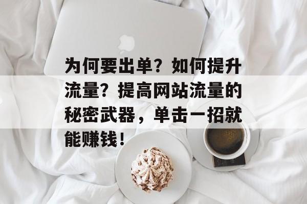 为何要出单?如何提升流量?提高网站流量的秘密武器,单击一招就能赚钱! 为何要出单?如何提升流量?提高网站流量的秘密武器,单击一招就能赚钱!