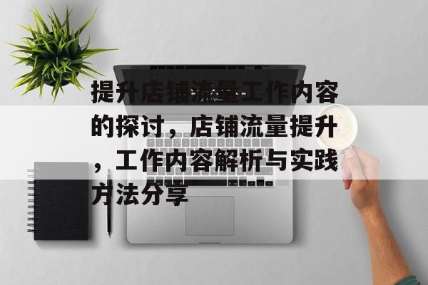 提升店铺流量工作内容的探讨,店铺流量提升,工作内容解析与实践方法分享 提升店铺流量工作内容的探讨,店铺流量提升,工作内容解析与实践方法分享