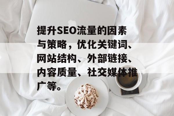 提升SEO流量的因素与策略,优化关键词、网站结构、外部链接、内容质量、社交媒体推广等。 提升SEO流量的因素与策略,优化关键词、网站结构、外部链接、内容质量、社交媒体推广等。
