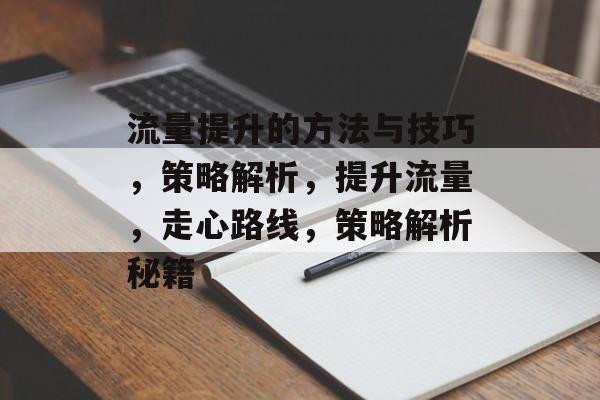 流量提升的方法与技巧，策略解析，提升流量，走心路线，策略解析秘籍