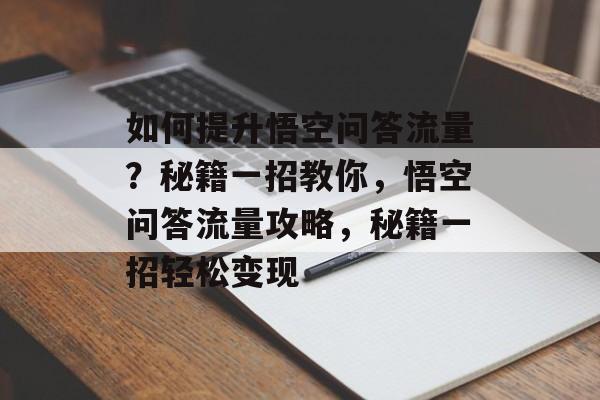 如何提升悟空问答流量?秘籍一招教你,悟空问答流量攻略,秘籍一招轻松变现 如何提升悟空问答流量?秘籍一招教你,悟空问答流量攻略,秘籍一招轻松变现