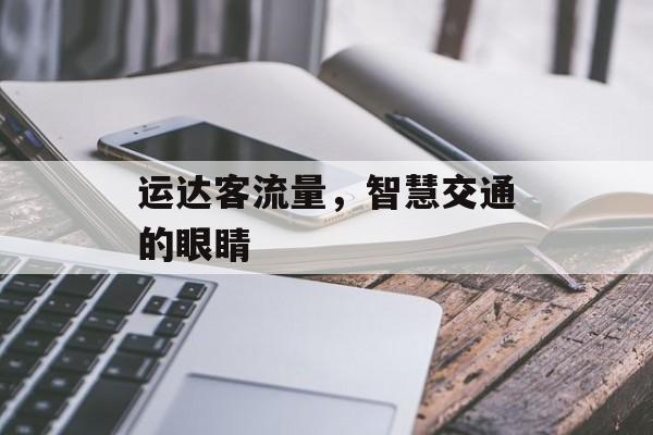运达客流量,智慧交通的眼睛 运达客流量,智慧交通的眼睛